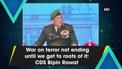 War on terror not ending until we get to roots of it: CDS Bipin Rawat