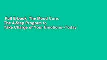 Full E-book  The Mood Cure: The 4-Step Program to Take Charge of Your Emotions--Today  For Free