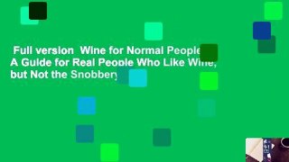 Full version  Wine for Normal People: A Guide for Real People Who Like Wine, but Not the Snobbery