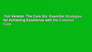 Full Version  The Core Six: Essential Strategies for Achieving Excellence with the Common Core
