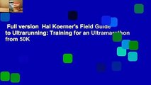 Full version  Hal Koerner's Field Guide to Ultrarunning: Training for an Ultramarathon from 50K