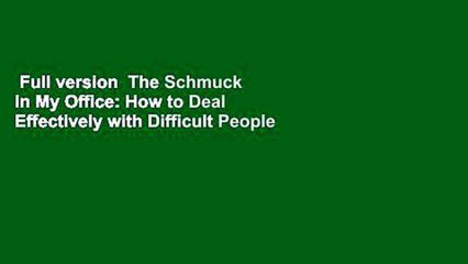 Full version  The Schmuck in My Office: How to Deal Effectively with Difficult People at Work