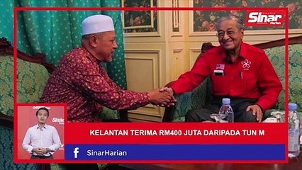 SINAR PM:  Kelantan terima RM400 juta daripada Tun M