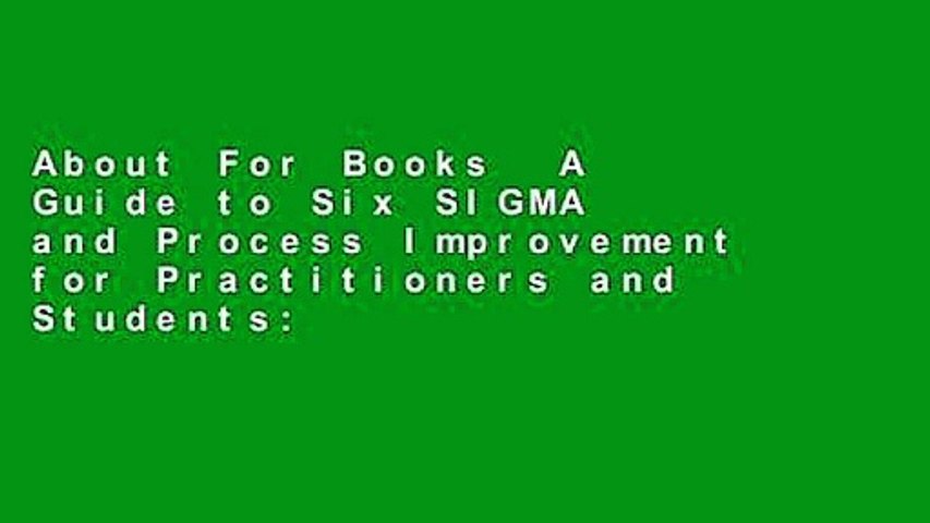 About For Books  A Guide to Six SIGMA and Process Improvement for Practitioners and Students: