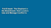 Full E-book  The Elephant in the Boardroom: How Leaders Use and Manage Conflict to Reach Greater