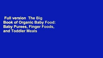 Full version  The Big Book of Organic Baby Food: Baby Purees, Finger Foods, and Toddler Meals for