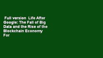 Full version  Life After Google: The Fall of Big Data and the Rise of the Blockchain Economy  For