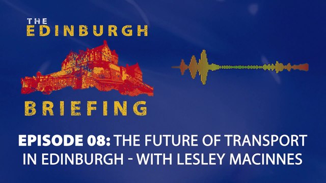 The Edinburgh Briefing: Episode 008, The Future of Transport in Edinburgh - with Lesley Macinnes