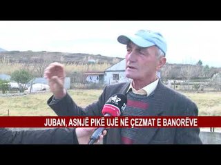 JUBAN, ASNJË PIKË UJË NË ÇEZMAT E BANORËVE