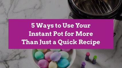 5 Ways to Use Your Instant Pot for More Than Just a Quick Recipe
