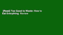 [Read] Too Good to Waste: How to Eat Everything  Review