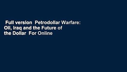 Full version  Petrodollar Warfare: Oil, Iraq and the Future of the Dollar  For Online