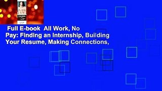 Full E-book  All Work, No Pay: Finding an Internship, Building Your Resume, Making Connections,