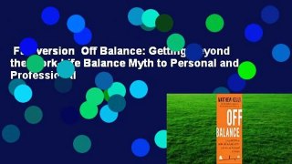 Full version  Off Balance: Getting Beyond the Work-Life Balance Myth to Personal and Professional