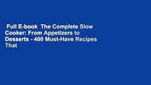 Full E-book  The Complete Slow Cooker: From Appetizers to Desserts - 400 Must-Have Recipes That