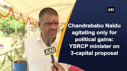 Chandrababu Naidu agitating only for political gains: YSRCP minister on 3-capital proposal