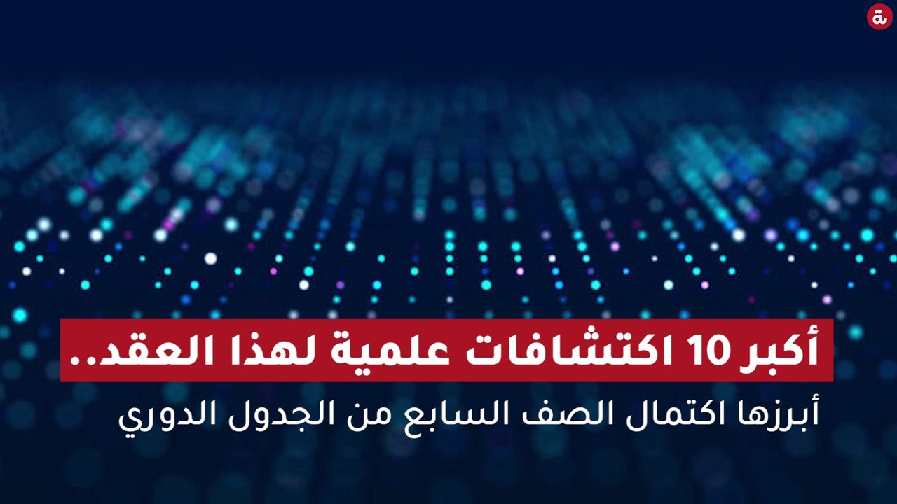 أكبر 10 اكتشافات علمية لهذا العقد..أبرزها اكتمال الصف السابع من الجدول الدوري