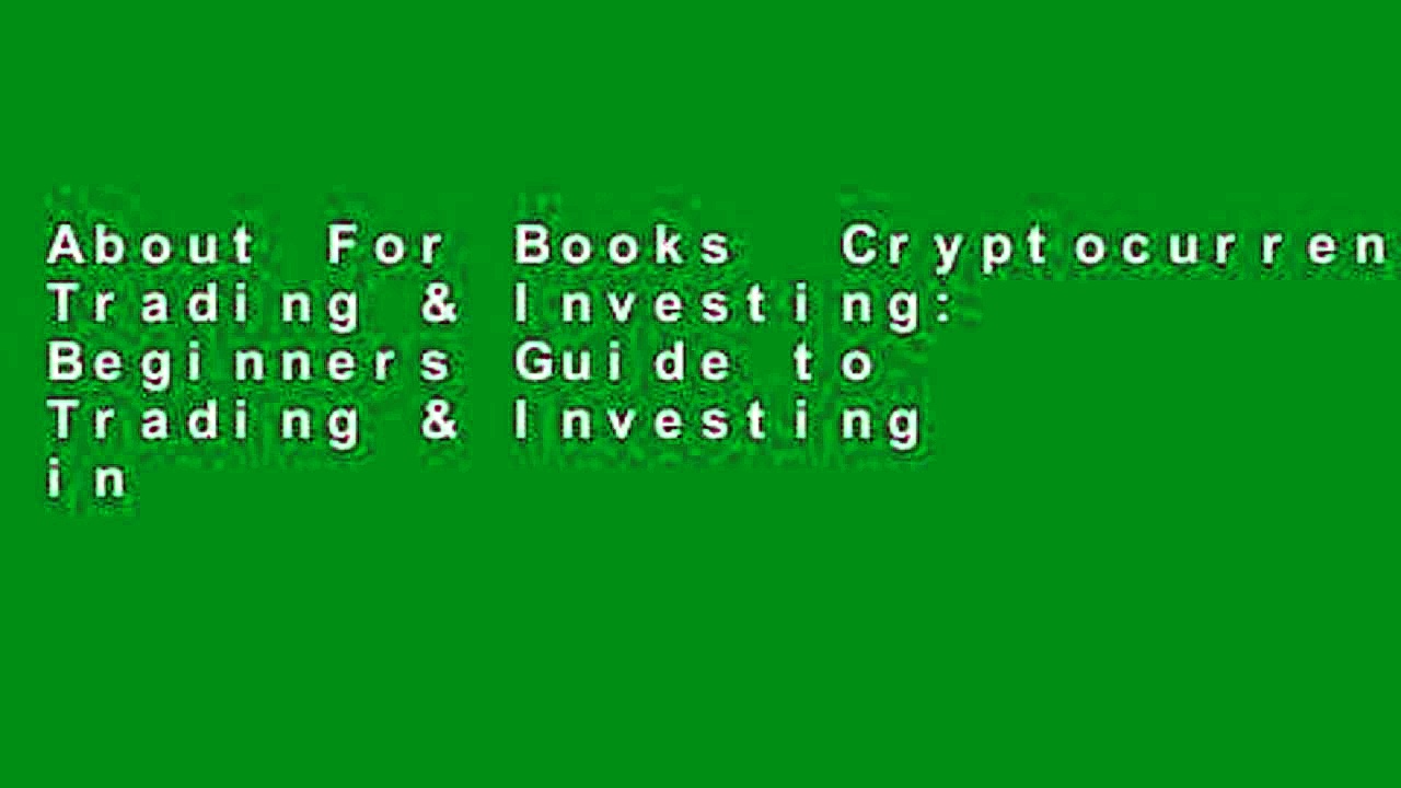 About For Books  Cryptocurrency Trading & Investing: Beginners Guide to Trading & Investing in