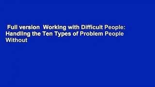 Full version  Working with Difficult People: Handling the Ten Types of Problem People Without