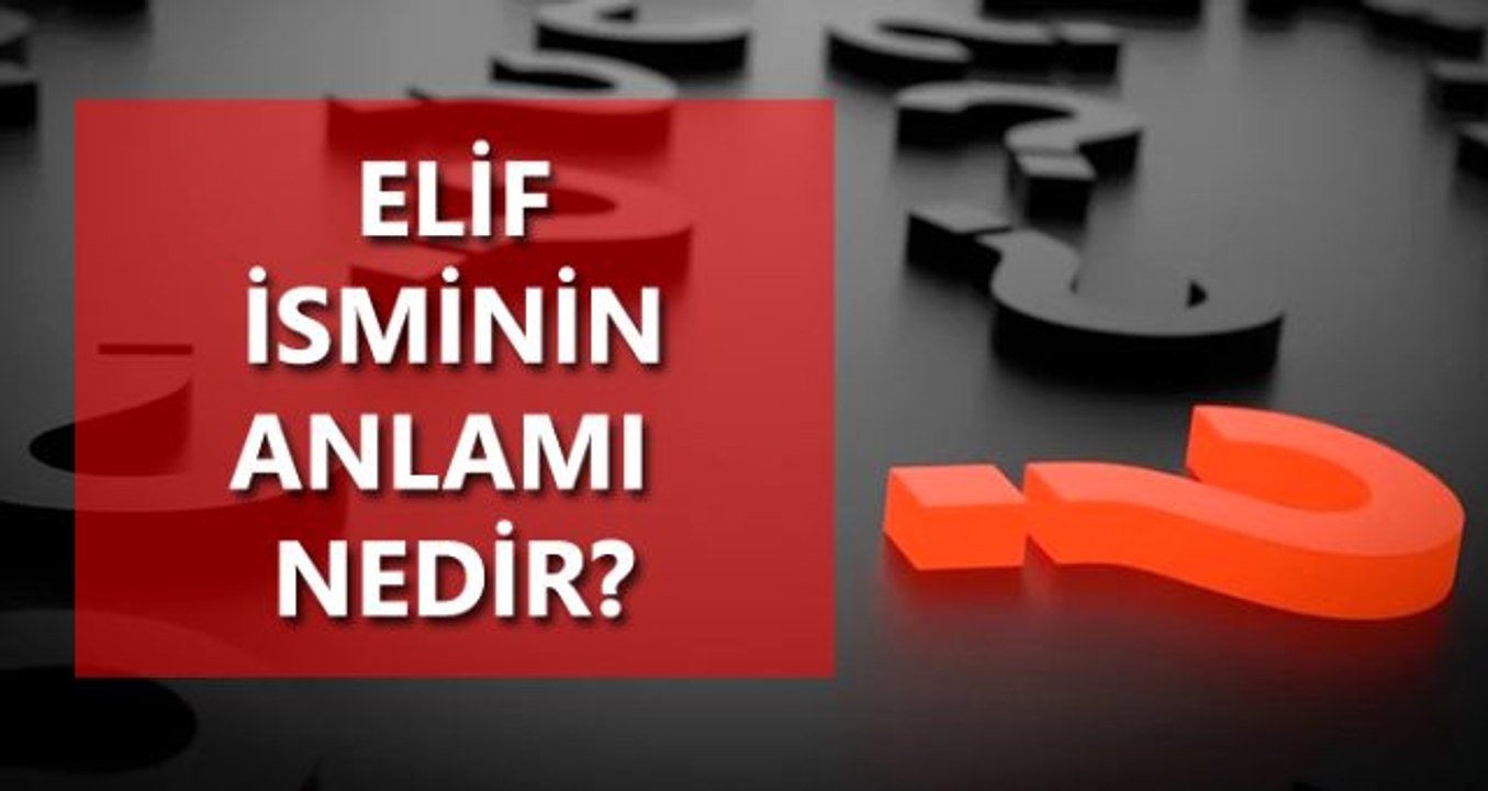 Elif isminin anlamı nedir? Elif ne demektir? Elif TDK anlamı nedir?