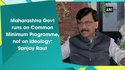 Maharashtra Govt runs on Common Minimum Programme, not on ideology: Sanjay Raut