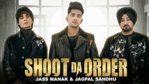 Shoot Da Ordar | Jass Manak & Jagpal Sandhu | Jayy randhawa | Deep Jandu | Shooter