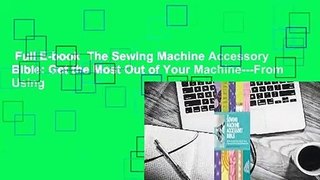 Full E-book  The Sewing Machine Accessory Bible: Get the Most Out of Your Machine---From Using