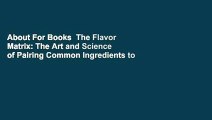About For Books  The Flavor Matrix: The Art and Science of Pairing Common Ingredients to Create