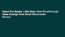 About For Books  Little Bets: How Breakthrough Ideas Emerge from Small Discoveries  Review