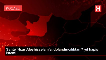 Sahte 'Hızır Aleyhisselam'a, dolandırıcılıktan 7 yıl hapis istemi