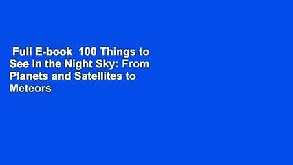 Full E-book  100 Things to See in the Night Sky: From Planets and Satellites to Meteors and