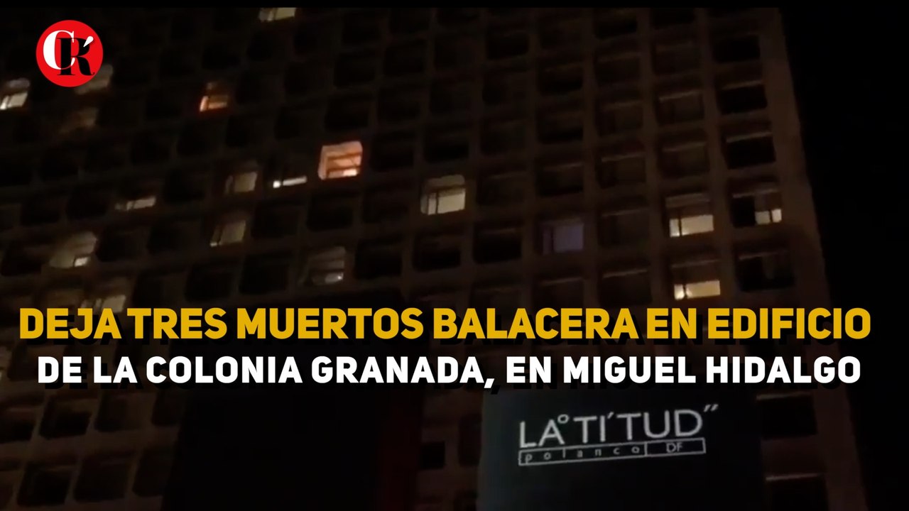 Deja tres muertos balacera en edificio de la Colonia Granada, en Miguel Hidalgo