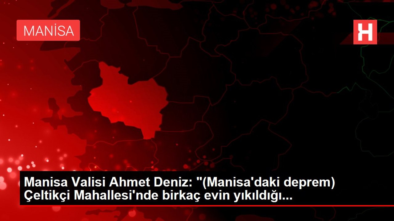 Manisa Valisi Ahmet Deniz: "(Manisa'daki deprem) Çeltikçi Mahallesi'nde birkaç evin yıkıldığı...