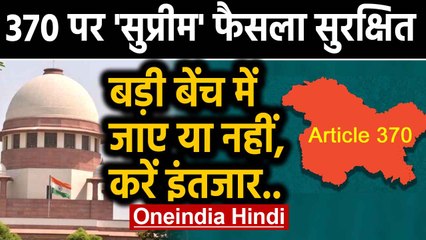 Supreme Court में 370 हटाने पर सुनवाई, Large bench में जाने को लेकर Decision Reserved|Oneindia Hindi