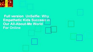 Full version  UnSelfie: Why Empathetic Kids Succeed in Our All-About-Me World  For Online