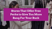 Stores That Offer Free Perks to Give You More Bang For Your Buck