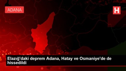 Elazığ'daki deprem Adana, Hatay ve Osmaniye'de de hissedildi