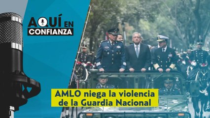 #AquíEnConfianza |  AMLO niega la violencia de la Guardia Nacional