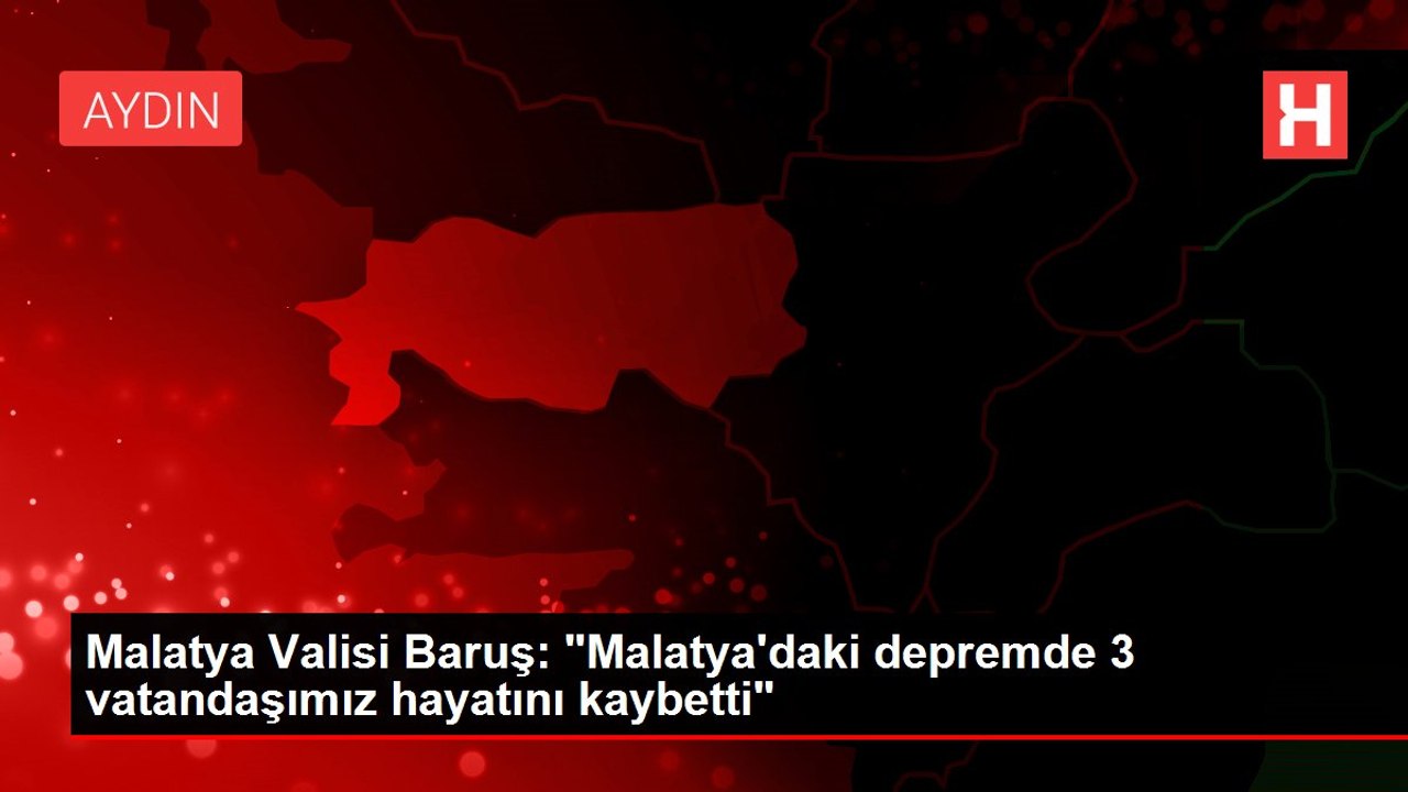 Malatya Valisi Baruş: "Malatya'daki depremde 3 vatandaşımız hayatını kaybetti"