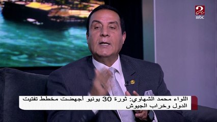اللواء محمد الشهاوي : ثورة 30 يونيو أجهضت مخطط تفتيت الدول وخراب الجيوش