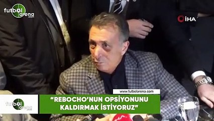 Ahmet Nur Çebi: "Rebocho'nun opsiyonunu kaldırmak istiyoruz"