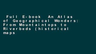 Full E-book  An Atlas of Geographical Wonders: From Mountaintops to Riverbeds (historical maps