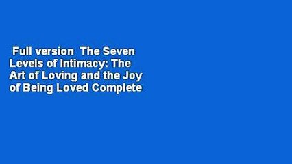 Full version  The Seven Levels of Intimacy: The Art of Loving and the Joy of Being Loved Complete
