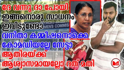 ദേ വന്നു ദാ പോയി...വനിതാ കമ്മീഷനൊക്കെ കോമഡിയല്ലേ