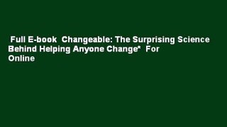Full E-book  Changeable: The Surprising Science Behind Helping Anyone Change*  For Online