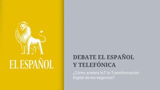 Foro de Debate El Español y Telefónica:  Transformación digital IoT