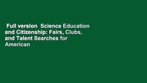 Full version  Science Education and Citizenship: Fairs, Clubs, and Talent Searches for American