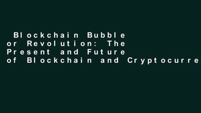 Blockchain Bubble or Revolution: The Present and Future of Blockchain and Cryptocurrencies