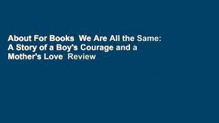 About For Books  We Are All the Same: A Story of a Boy's Courage and a Mother's Love  Review