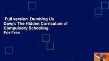 Full version  Dumbing Us Down: The Hidden Curriculum of Compulsory Schooling  For Free